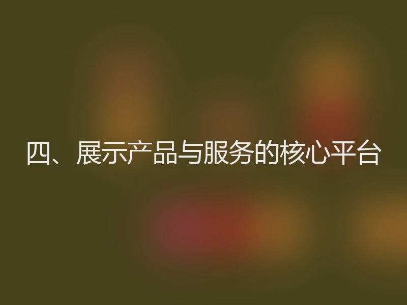 四、展示产品与服务的核心平台