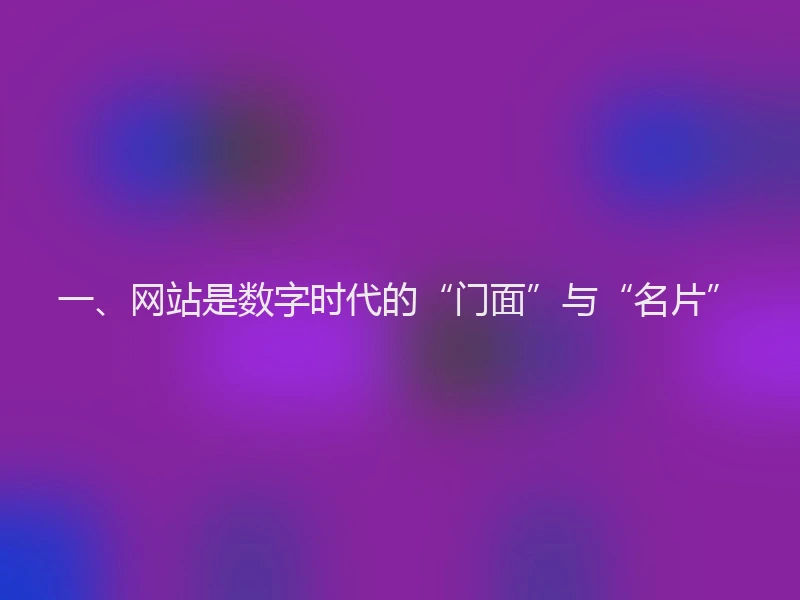 一、网站是数字时代的“门面”与“名片”