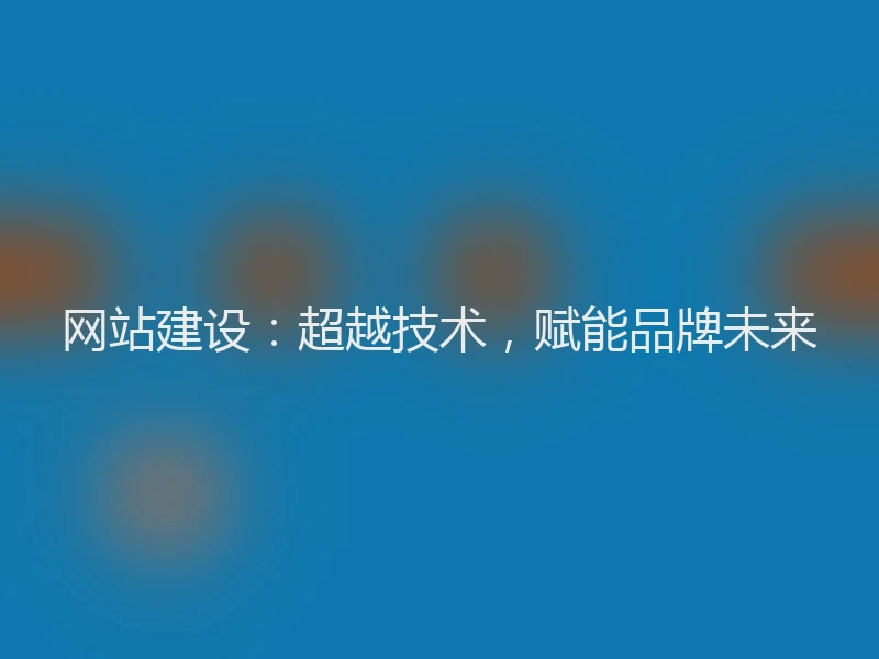 网站建设：超越技术，赋能品牌未来