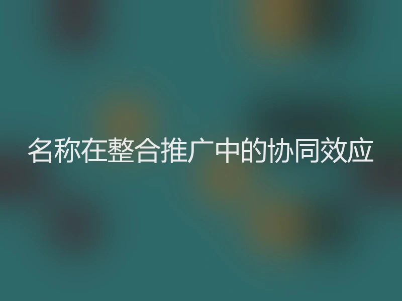 名称在整合推广中的协同效应