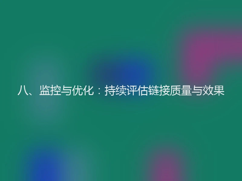八、监控与优化：持续评估链接质量与效果