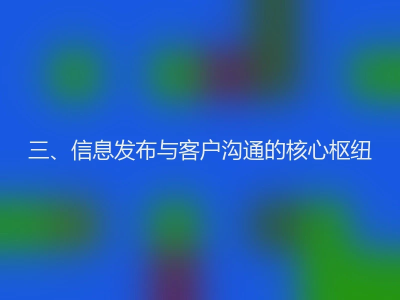 三、信息发布与客户沟通的核心枢纽