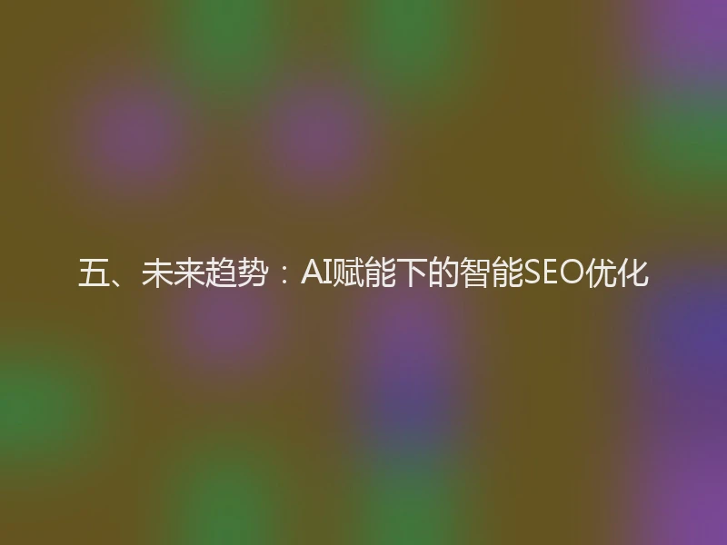 五、未来趋势:AI赋能下的智能SEO优化