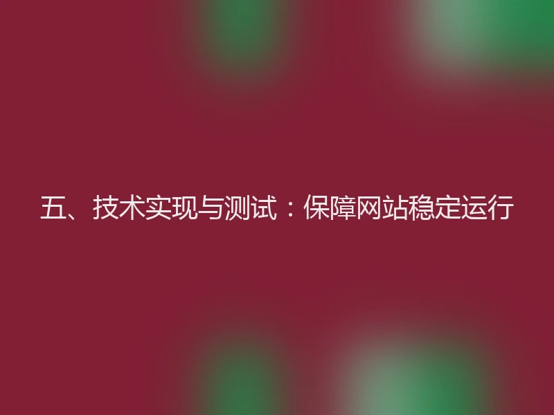 五、技术实现与测试：保障网站稳定运行