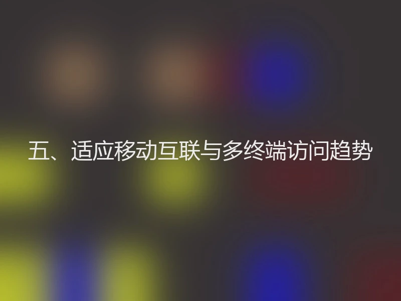 五、适应移动互联与多终端访问趋势