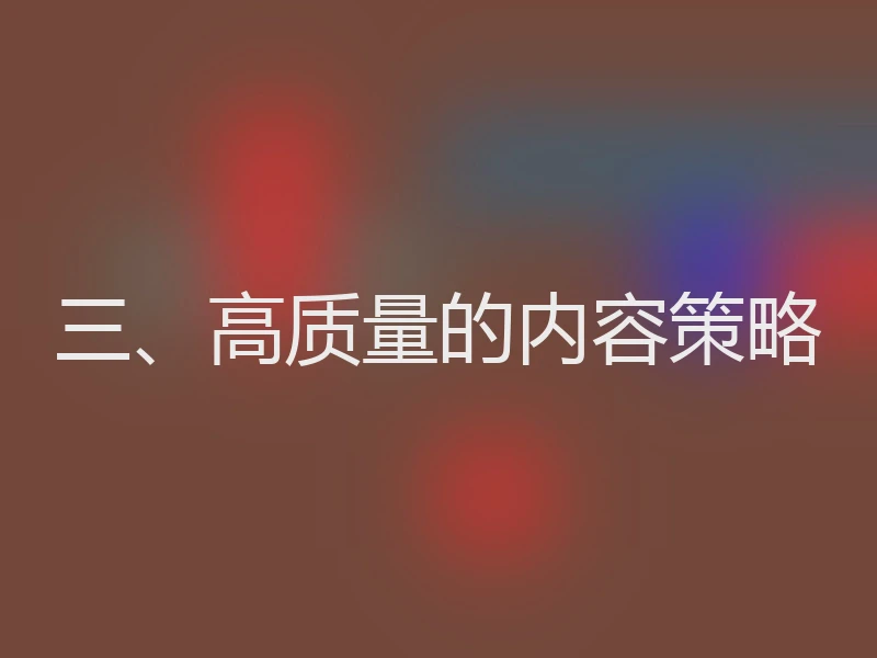 三、高质量的内容策略