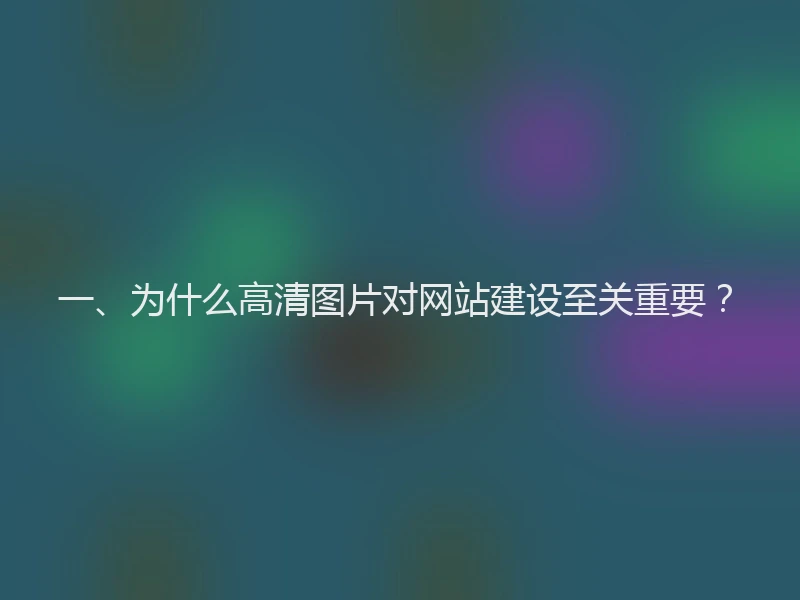 一、为什么高清图片对网站建设至关重要？
