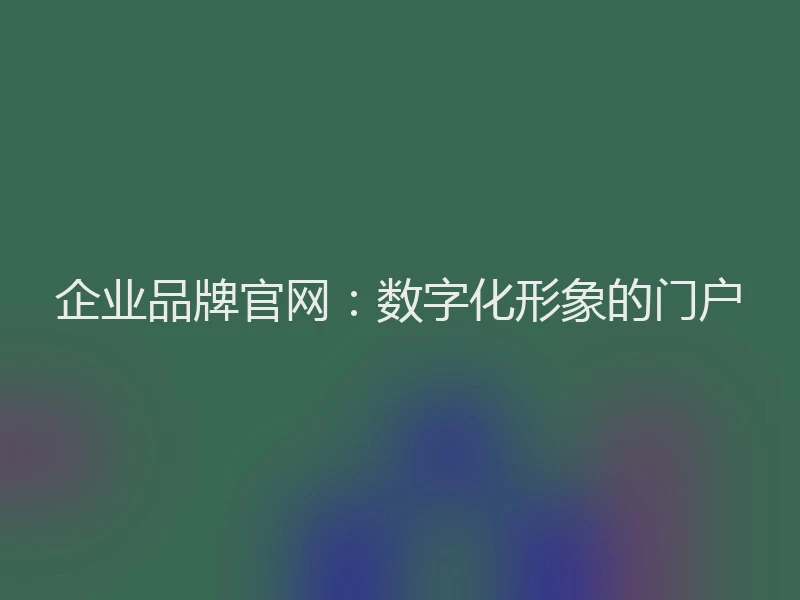 企业品牌官网：数字化形象的门户