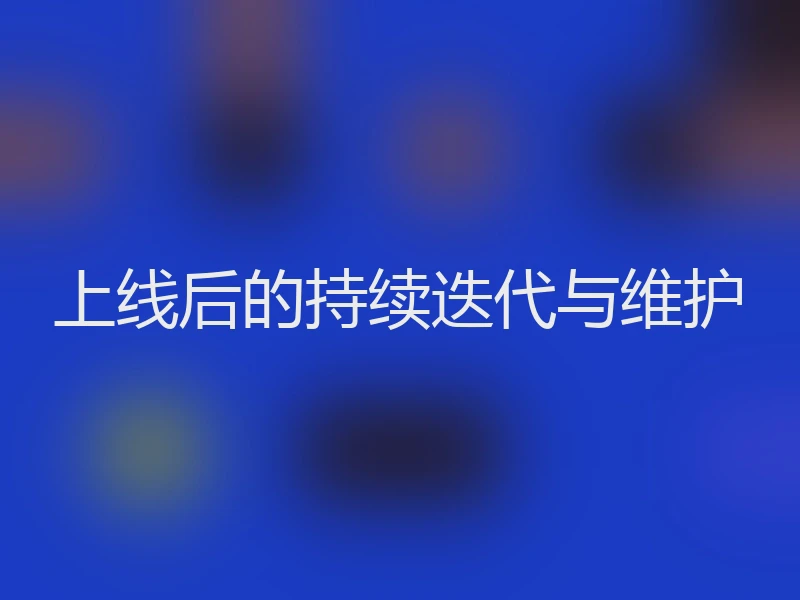 上线后的持续迭代与维护