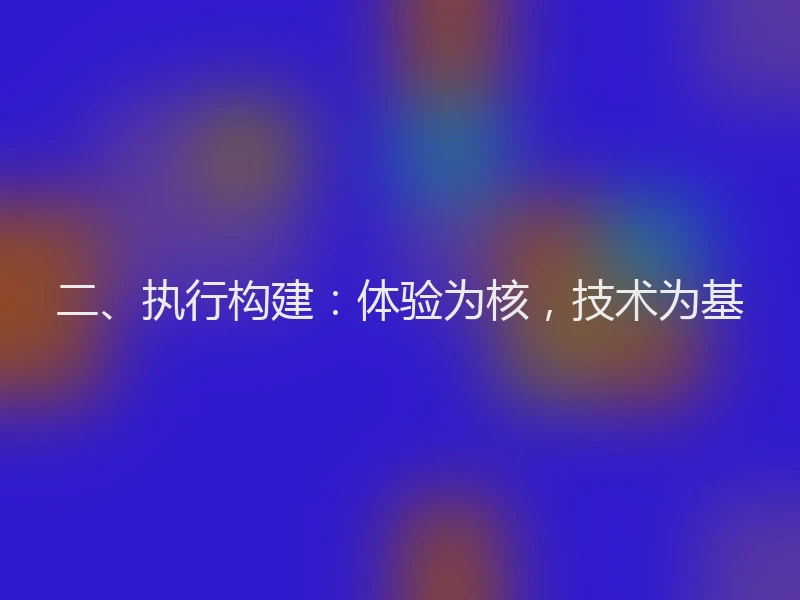 二、执行构建:体验为核,技术为基