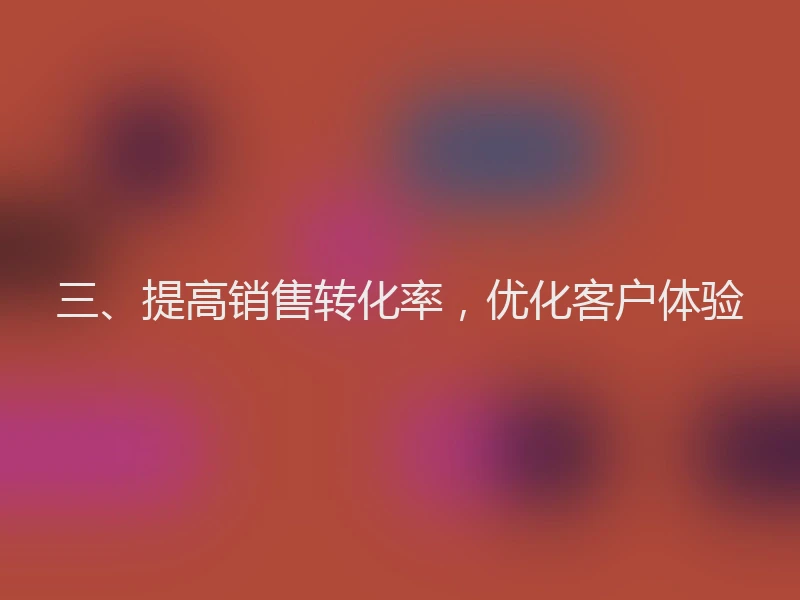 三、提高销售转化率，优化客户体验