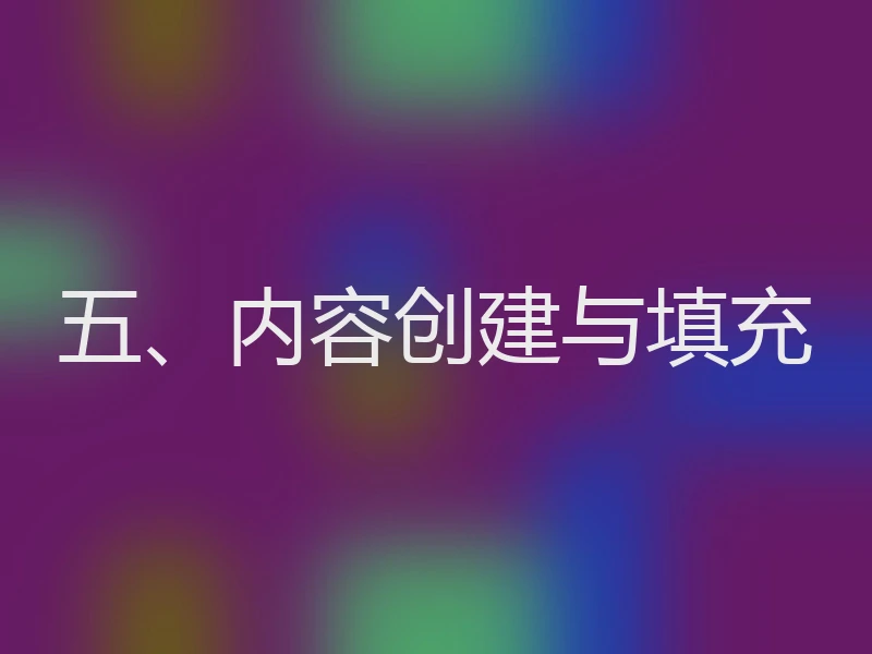 五、内容创建与填充