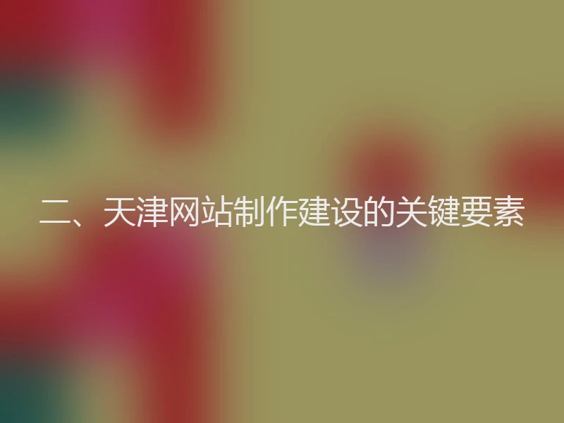 二、天津网站制作建设的关键要素