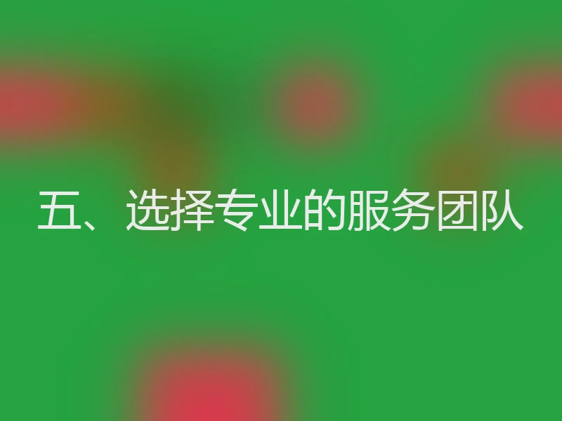 五、选择专业的服务团队