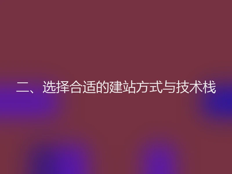 二、选择合适的建站方式与技术栈