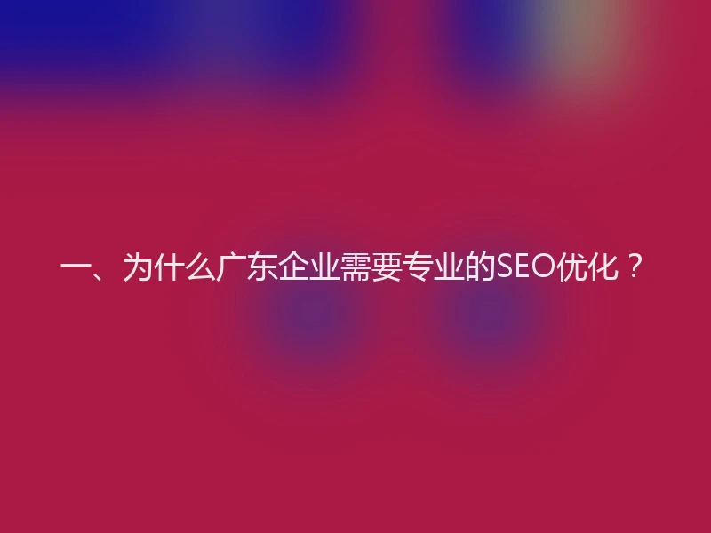 一、为什么广东企业需要专业的SEO优化?