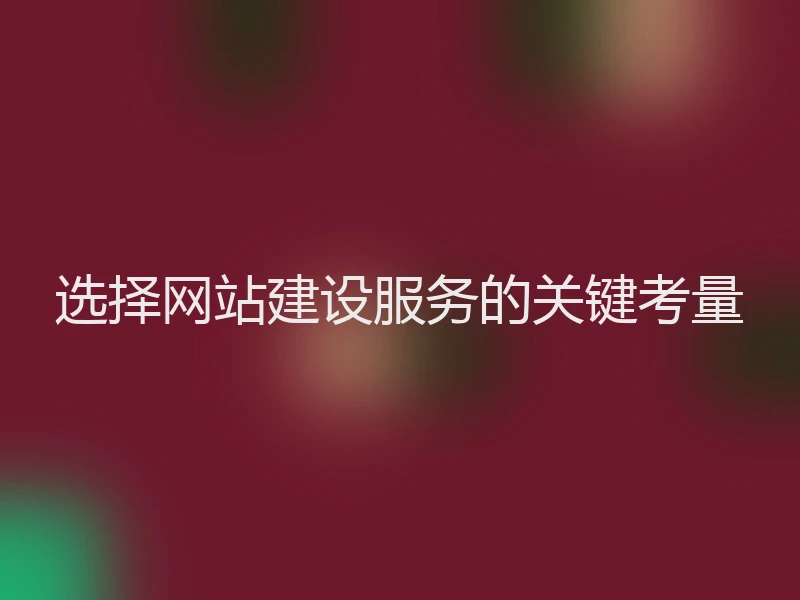 选择网站建设服务的关键考量