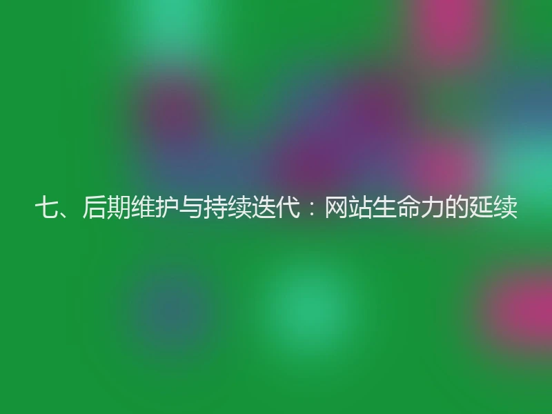七、后期维护与持续迭代：网站生命力的延续