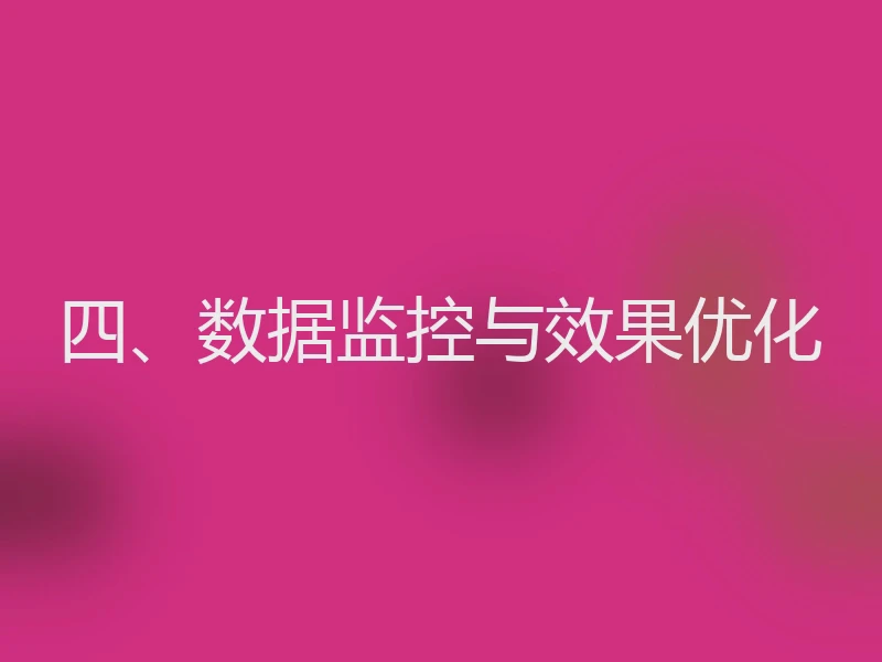 四、数据监控与效果优化