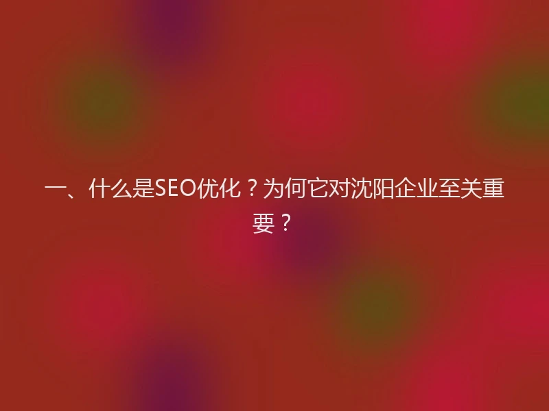 一、什么是SEO优化？为何它对沈阳企业至关重要？
