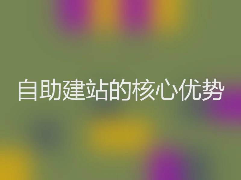 自助建站的核心优势