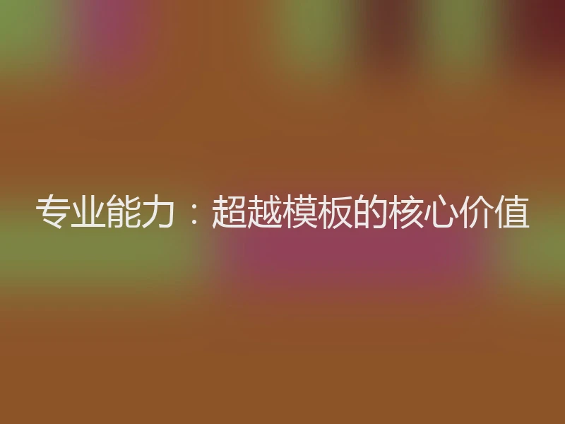 专业能力：超越模板的核心价值