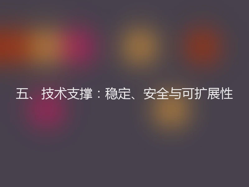 五、技术支撑：稳定、安全与可扩展性