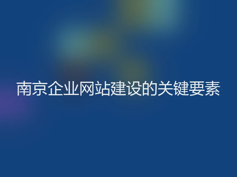 南京企业网站建设的关键要素