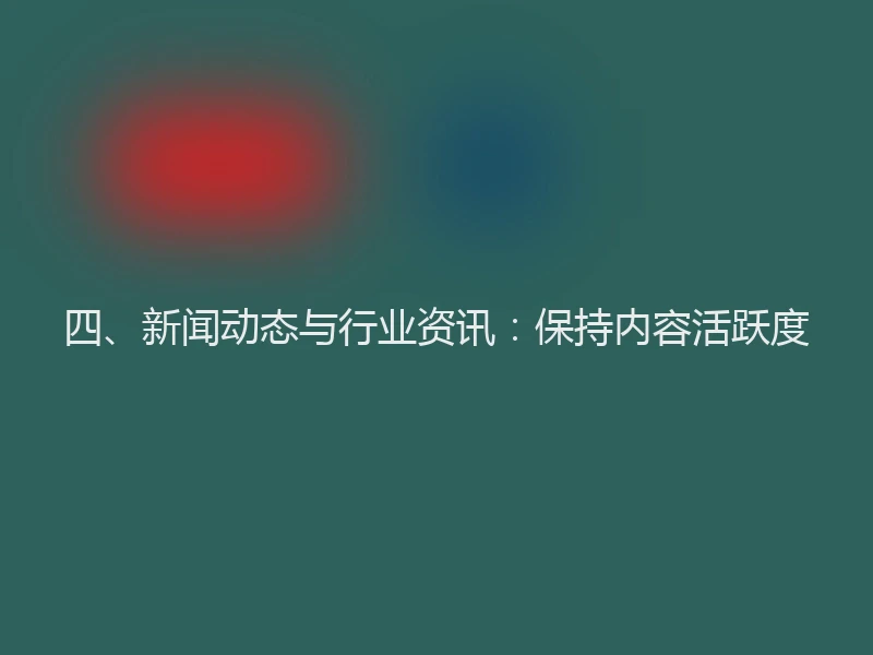 四、新闻动态与行业资讯：保持内容活跃度