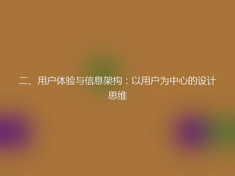 二、用户体验与信息架构:以用户为中心的设计思维
