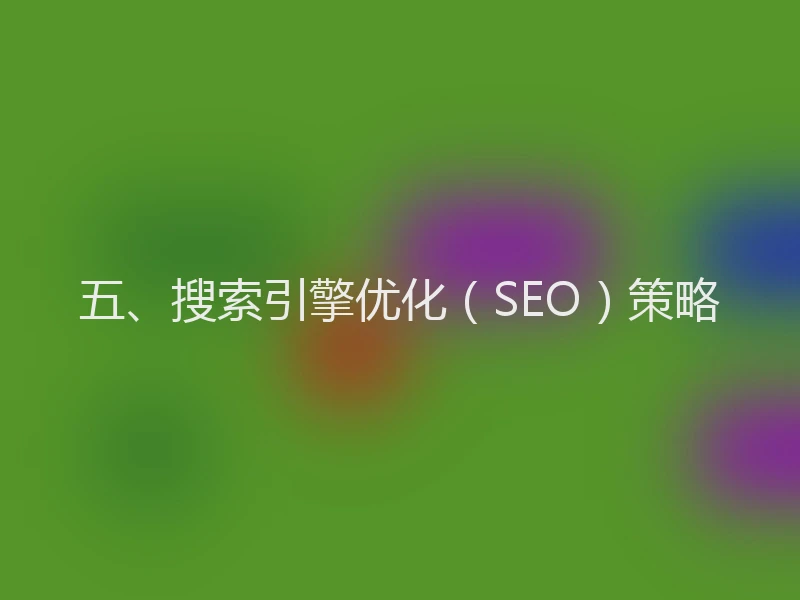 五、搜索引擎优化（SEO）策略
