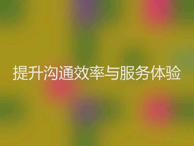 提升沟通效率与服务体验
