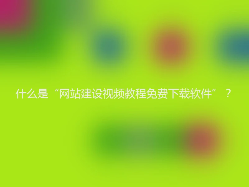 什么是“网站建设视频教程免费下载软件”？