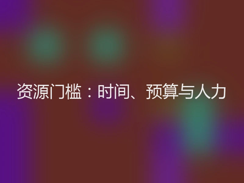 资源门槛：时间、预算与人力