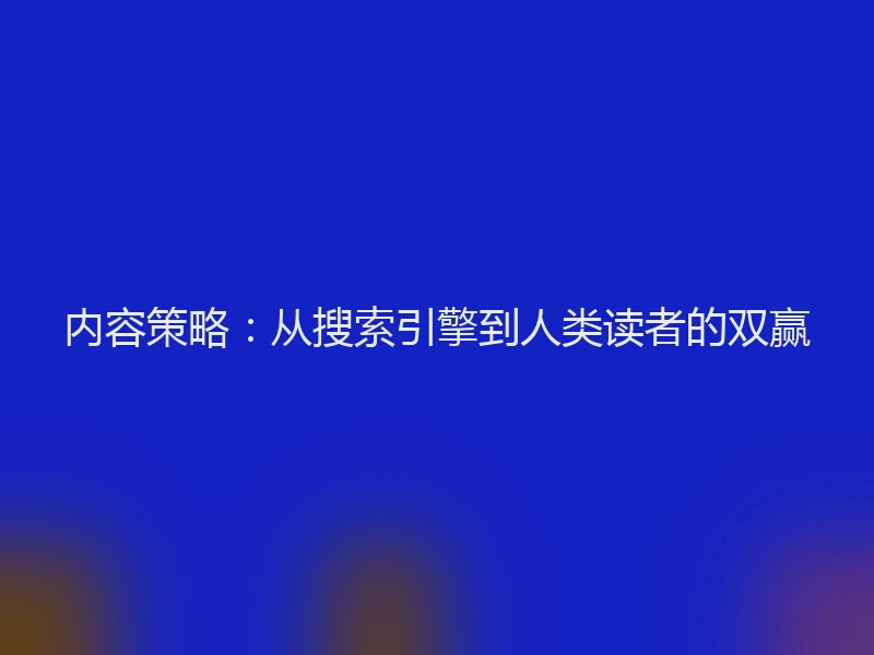 内容策略：从搜索引擎到人类读者的双赢