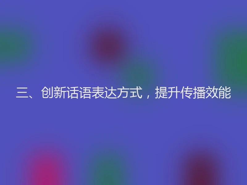 三、创新话语表达方式,提升传播效能