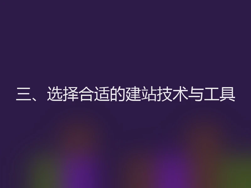 三、选择合适的建站技术与工具