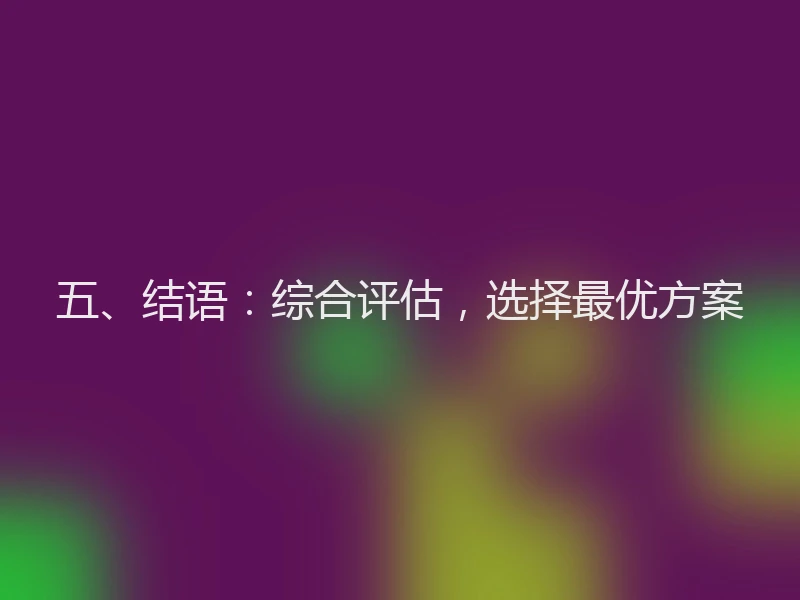五、结语:综合评估,选择最优方案