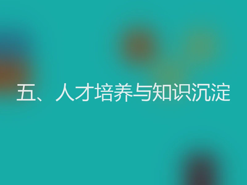 五、人才培养与知识沉淀