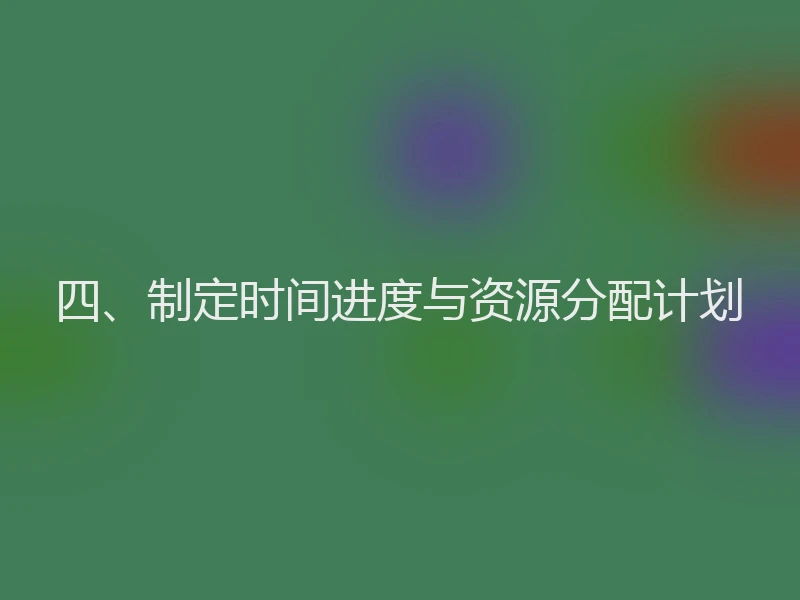 四、制定时间进度与资源分配计划