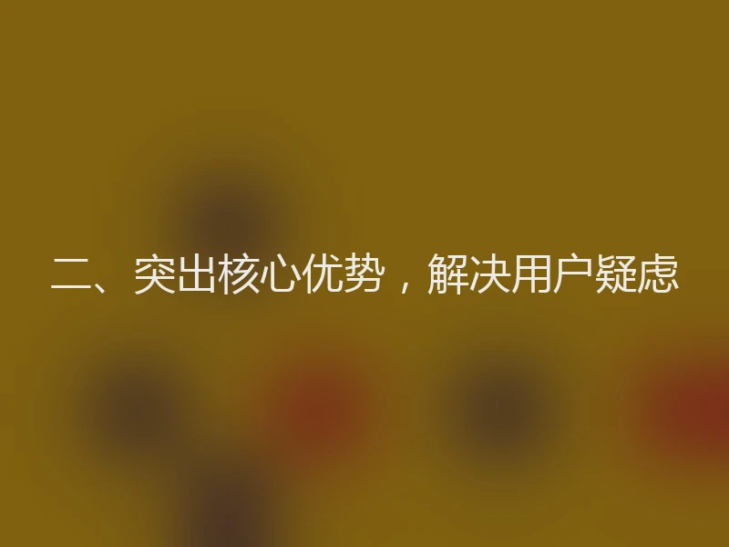 二、突出核心优势，解决用户疑虑