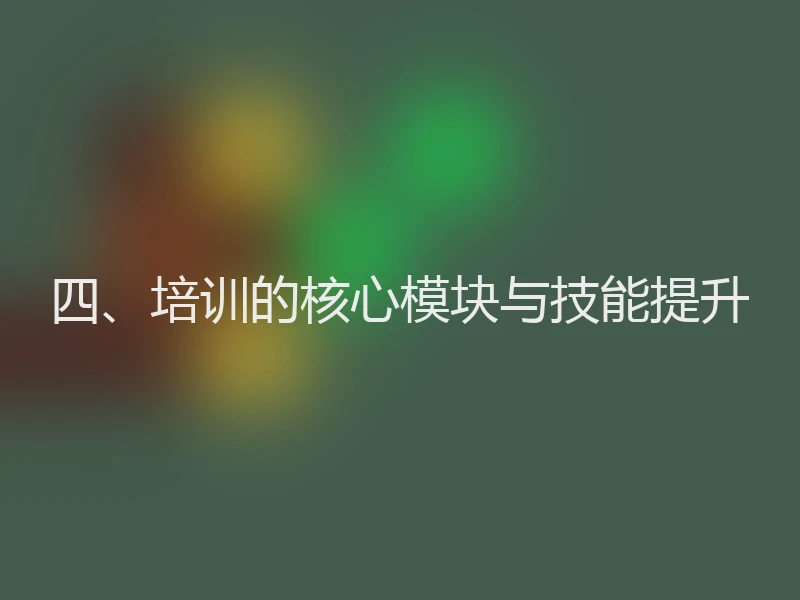 四、培训的核心模块与技能提升