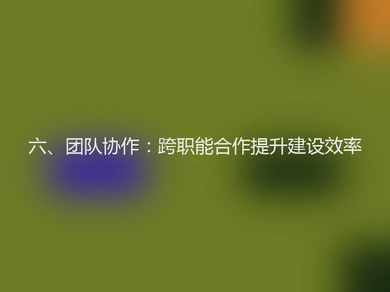 六、团队协作：跨职能合作提升建设效率