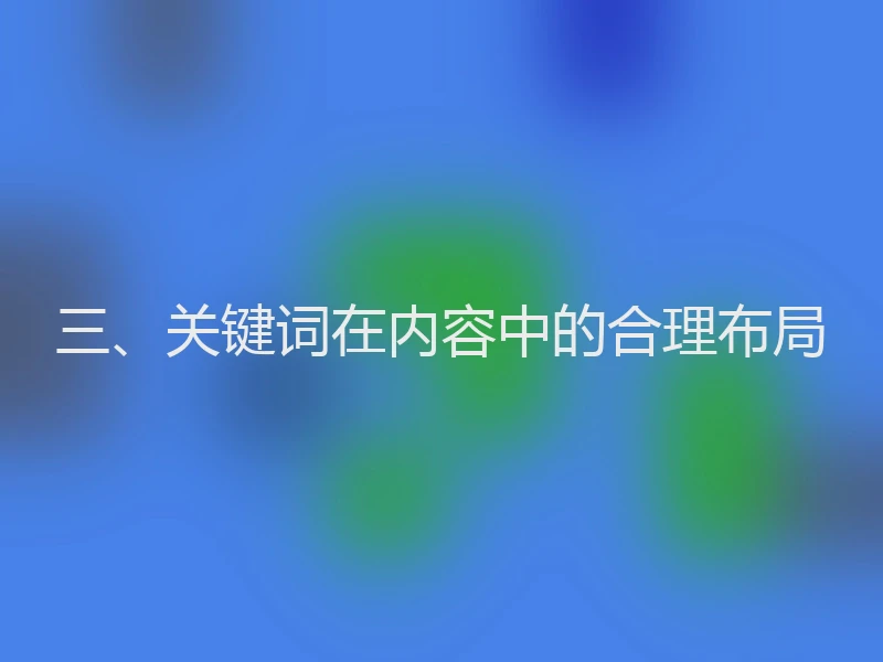 三、关键词在内容中的合理布局