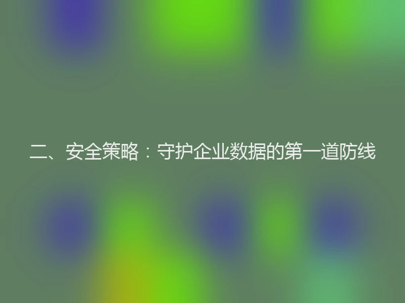 二、安全策略：守护企业数据的第一道防线