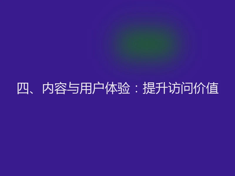 四、内容与用户体验：提升访问价值