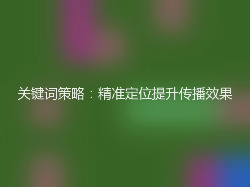 关键词策略：精准定位提升传播效果