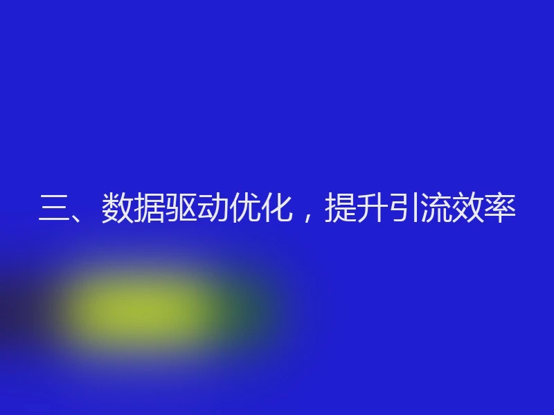 三、数据驱动优化，提升引流效率