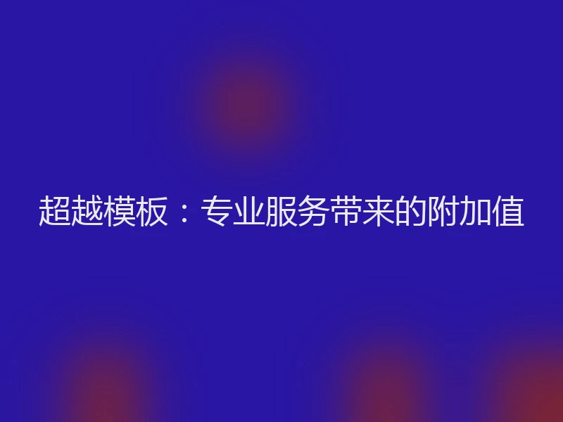 超越模板：专业服务带来的附加值