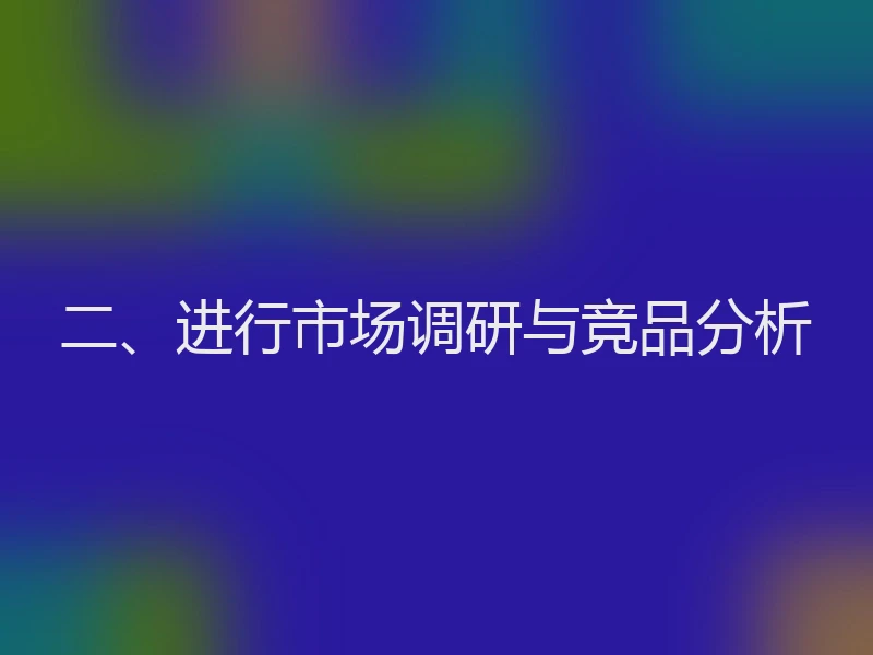 二、进行市场调研与竞品分析
